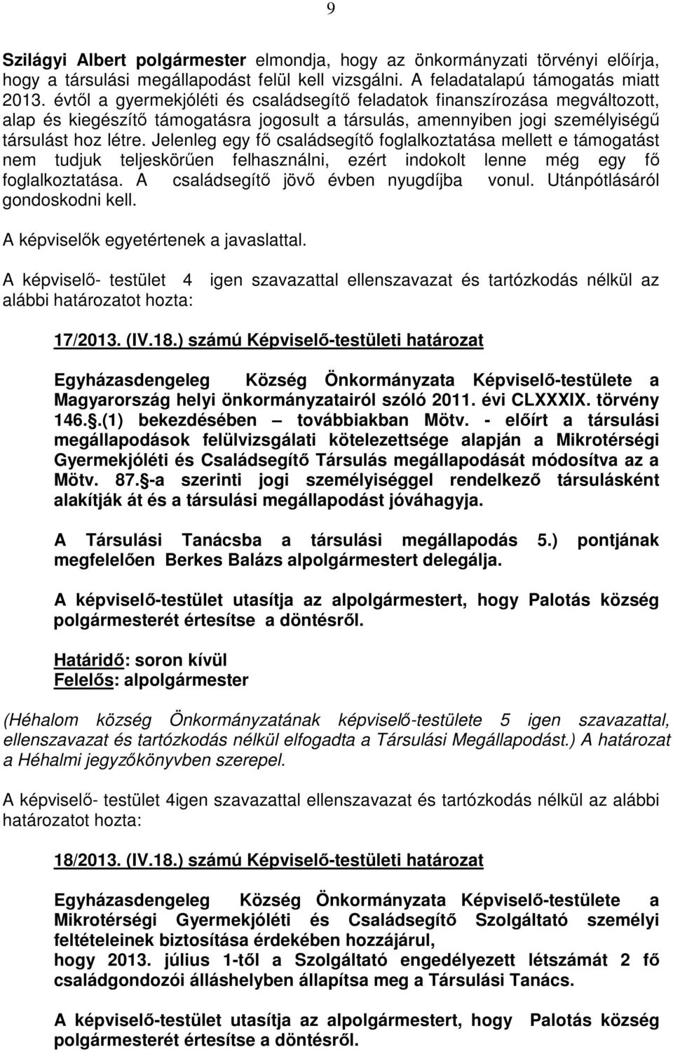 Jelenleg egy fő családsegítő foglalkoztatása mellett e támogatást nem tudjuk teljeskörűen felhasználni, ezért indokolt lenne még egy fő foglalkoztatása. A családsegítő jövő évben nyugdíjba vonul.