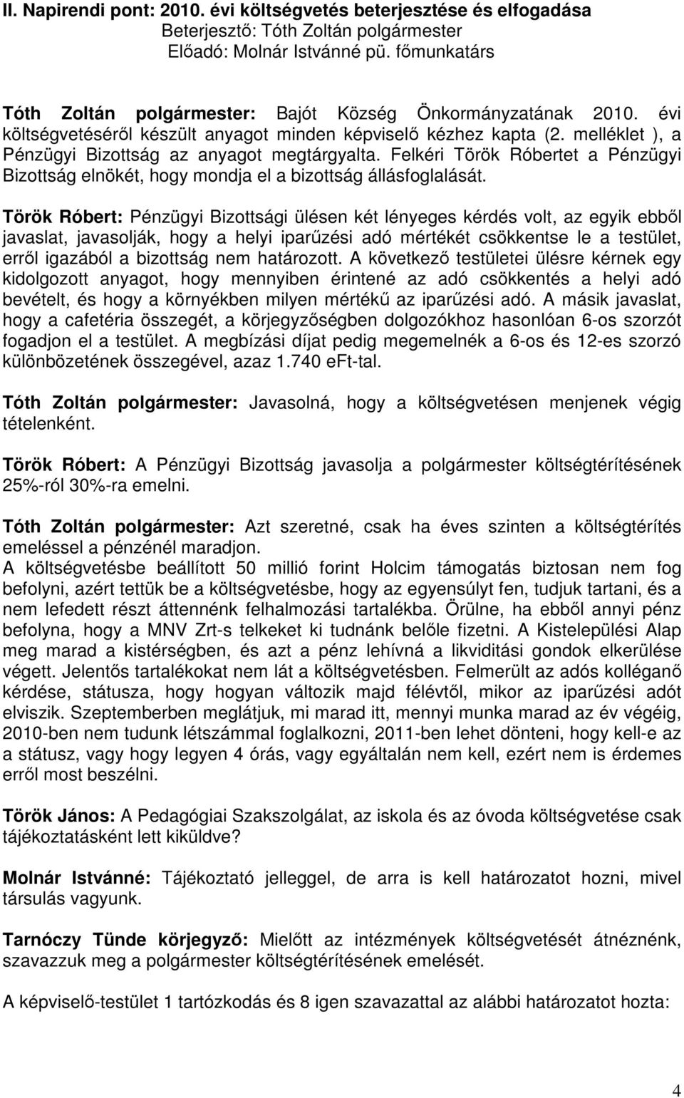 melléklet ), a Pénzügyi Bizottság az anyagot megtárgyalta. Felkéri Török Róbertet a Pénzügyi Bizottság elnökét, hogy mondja el a bizottság állásfoglalását.