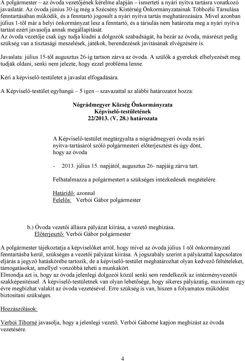 Mivel azonban július 1-től már a helyi önkormányzat lesz a fenntartó, és a társulás nem határozta meg a nyári nyitva tartást ezért javasolja annak megállapítását.