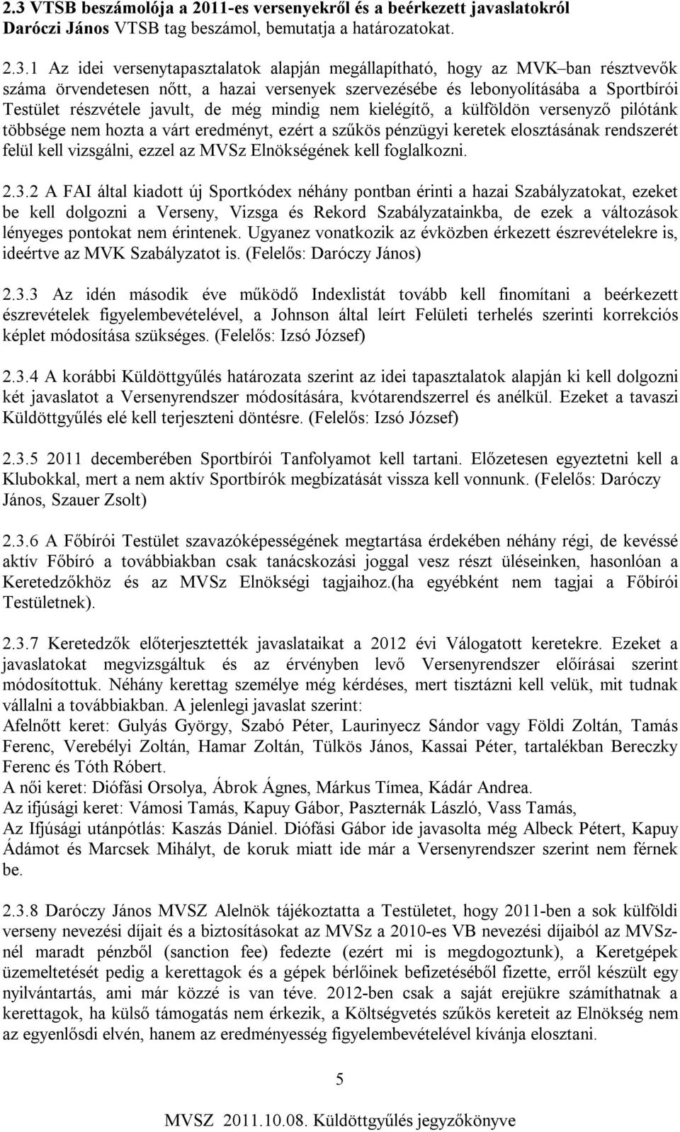 többsége nem hozta a várt eredményt, ezért a szűkös pénzügyi keretek elosztásának rendszerét felül kell vizsgálni, ezzel az MVSz Elnökségének kell foglalkozni. 2.3.