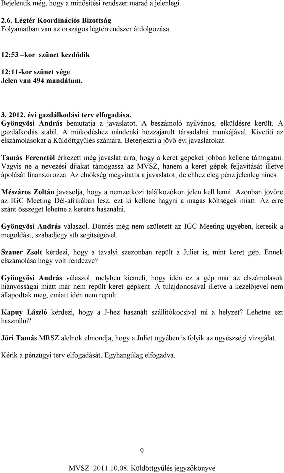 A gazdálkodás stabil. A működéshez mindenki hozzájárult társadalmi munkájával. Kivetíti az elszámolásokat a Küldöttgyűlés számára. Beterjeszti a jövő évi javaslatokat.