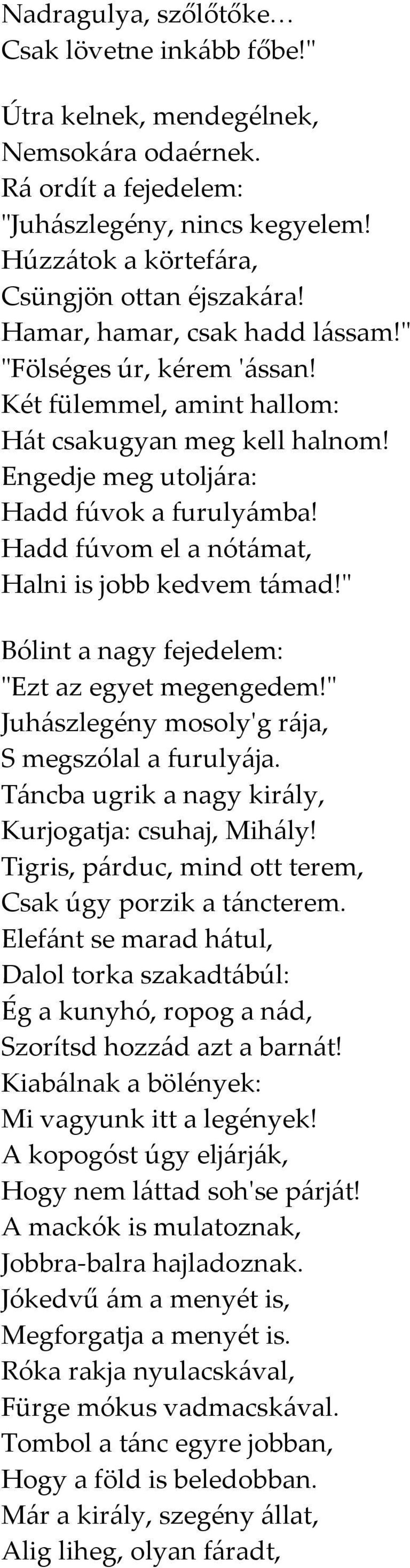 Hadd fúvom el a nótámat, Halni is jobb kedvem támad!" Bólint a nagy fejedelem: "Ezt az egyet megengedem!" Juhászlegény mosoly'g rája, S megszólal a furulyája.