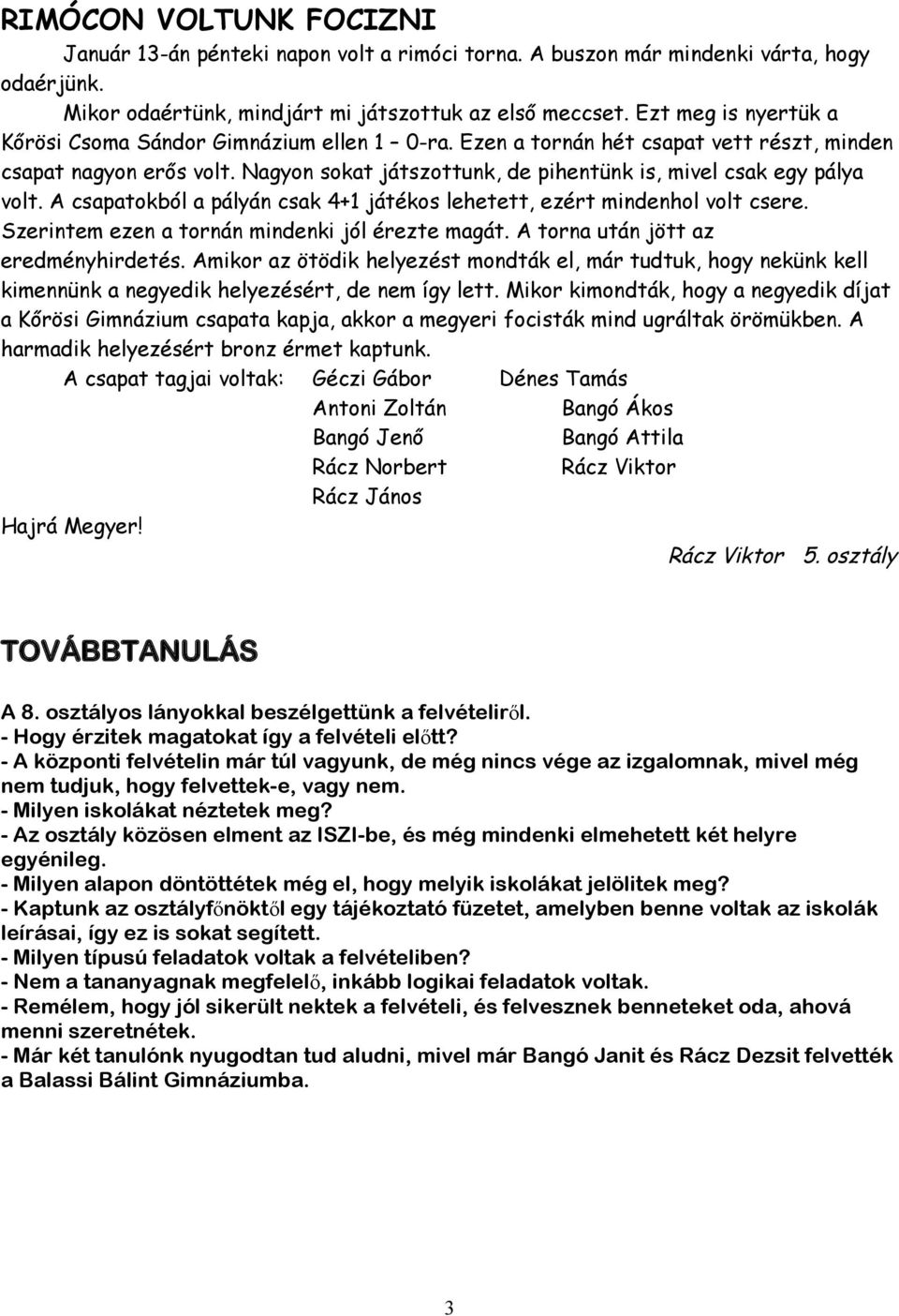 Nagyon sokat játszottunk, de pihentünk is, mivel csak egy pálya volt. A csapatokból a pályán csak 4+1 játékos lehetett, ezért mindenhol volt csere. Szerintem ezen a tornán mindenki jól érezte magát.