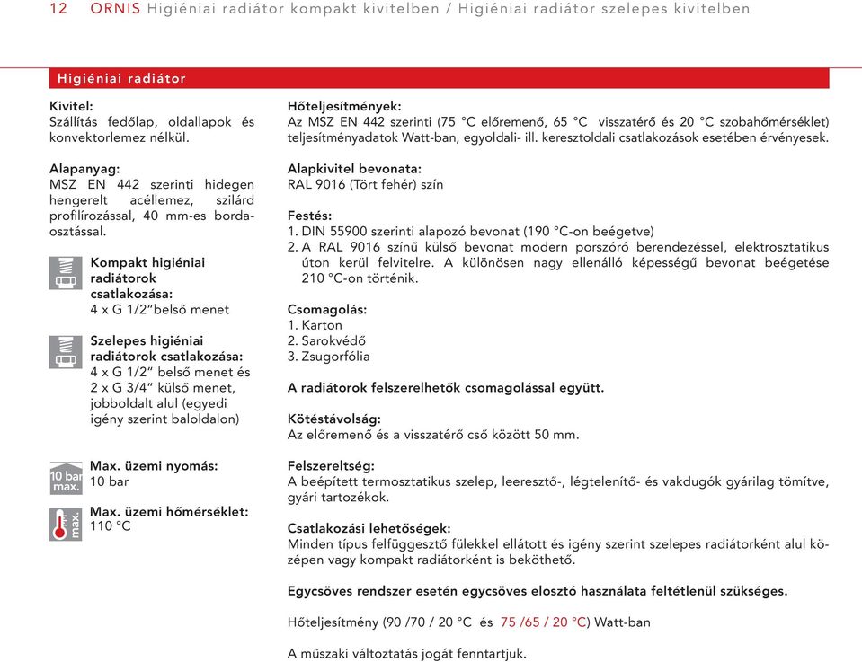 max. Kompakt higiéniai radiátorok csatlakozása: 4 x G 1/2 belső menet Szelepes higiéniai radiátorok csatlakozása: 4 x G 1/2 belső menet és 2 x G 3/4 külső menet, jobboldalt alul (egyedi igény szerint