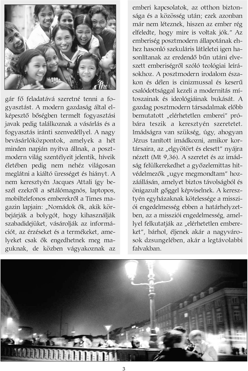 A nem keresztyén Jacques Attali így beszél ezekrõl a sétálómagnós, laptopos, mobiltelefonos emberekrõl a Times magazin lapjain: Nomádok õk, akik körbejárják a bolygót, hogy kihasználják