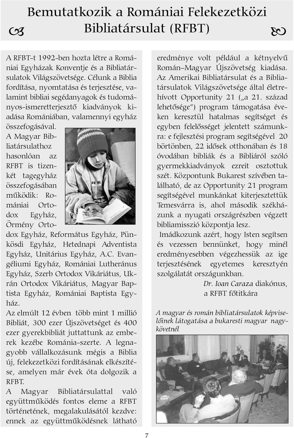 A Magyar Bibliatársulathoz hasonlóan az RFBT is tizenkét tagegyház összefogásában mûködik: Romániai Ortodox Egyház, Örmény Ortodox Egyház, Református Egyház, Pünkösdi Egyház, Hetednapi Adventista