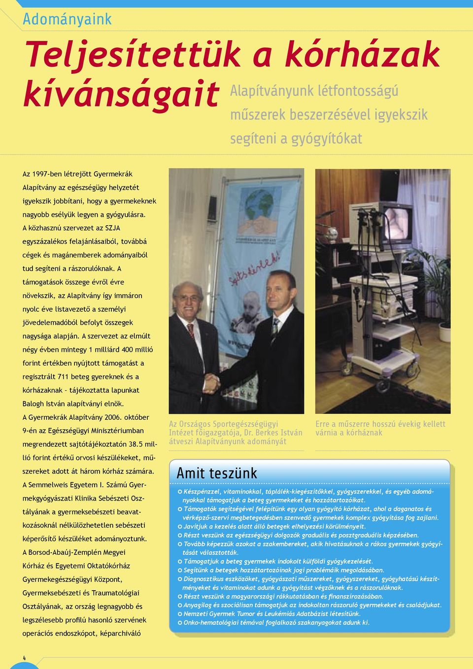 A közhasznú szervezet az SZJA egyszázalékos felajánlásaiból, továbbá cégek és magánemberek adományaiból tud segíteni a rászorulóknak.