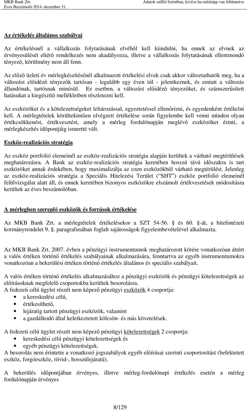 Az előző üzleti év mérlegkészítésénél alkalmazott értékelési elvek csak akkor változtathatók meg, ha a változást előidéző tényezők tartósan - legalább egy éven túl - jelentkeznek, és emiatt a