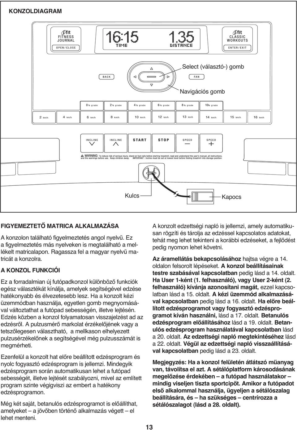 A KONZOL FUNKCIÓI Ez a forradalmian új futópadkonzol különböző funkciók egész választékát kínálja, amelyek segítségével edzése hatékonyabb és élvezetesebb lesz.