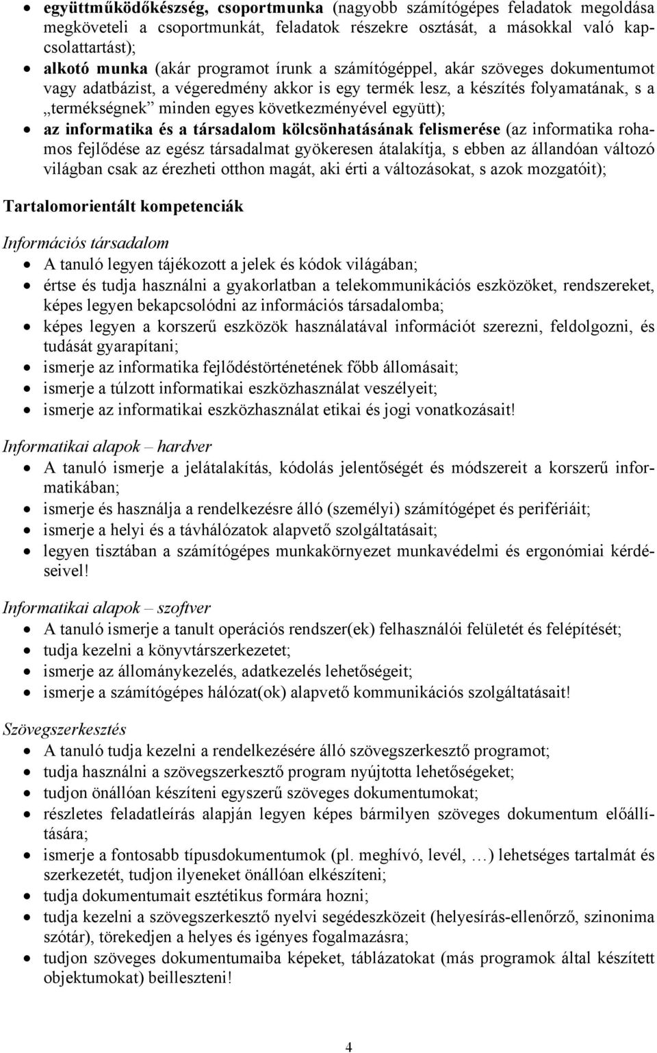informatika és a társadalom kölcsönhatásának felismerése (az informatika rohamos fejlődése az egész társadalmat gyökeresen átalakítja, s ebben az állandóan változó világban csak az érezheti otthon