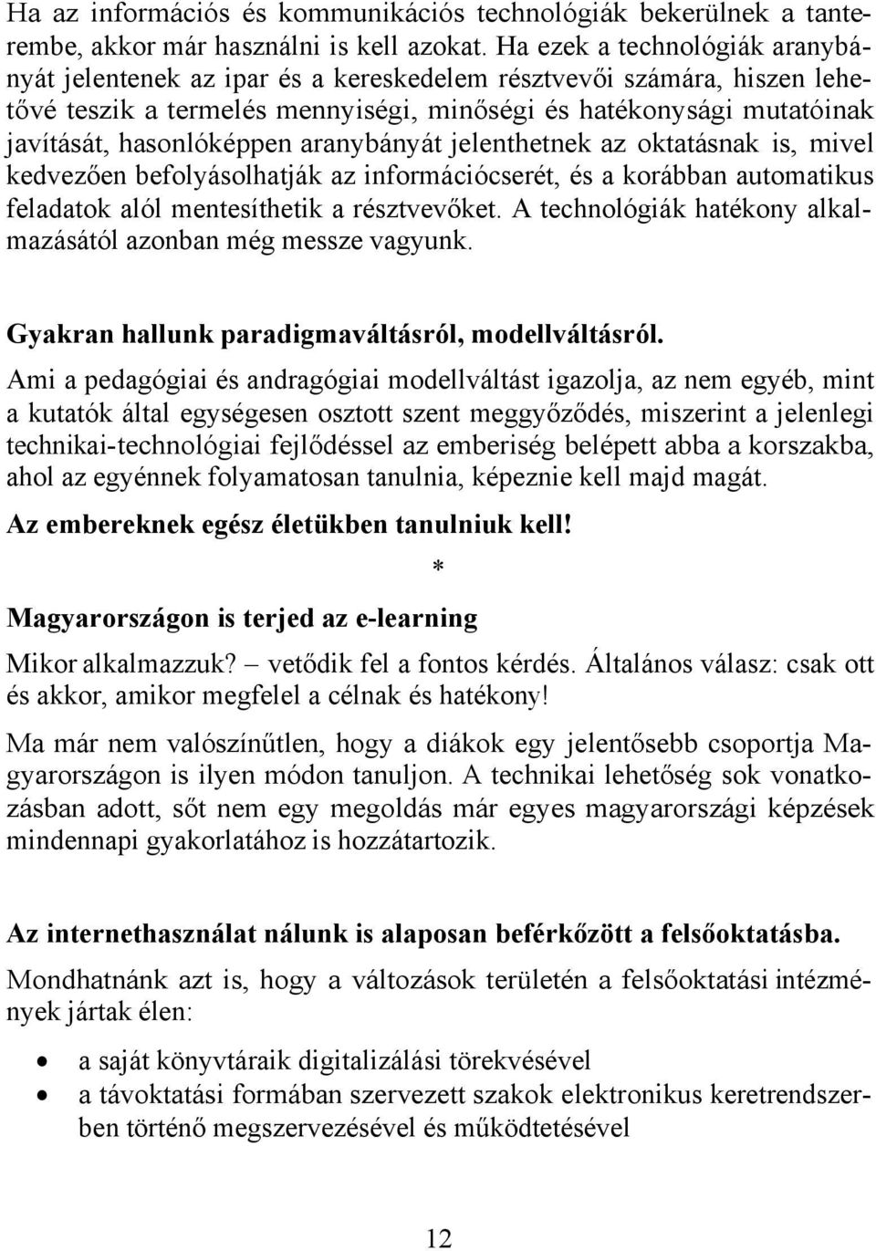 aranybányát jelenthetnek az oktatásnak is, mivel kedvezően befolyásolhatják az információcserét, és a korábban automatikus feladatok alól mentesíthetik a résztvevőket.