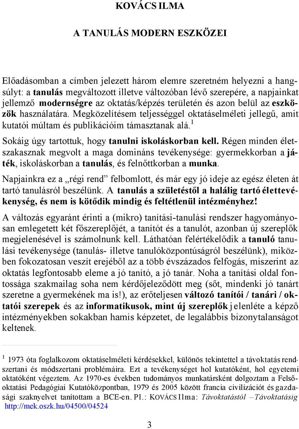 1 Sokáig úgy tartottuk, hogy tanulni iskoláskorban kell. Régen minden életszakasznak megvolt a maga domináns tevékenysége: gyermekkorban a játék, iskoláskorban a tanulás, és felnőttkorban a munka.