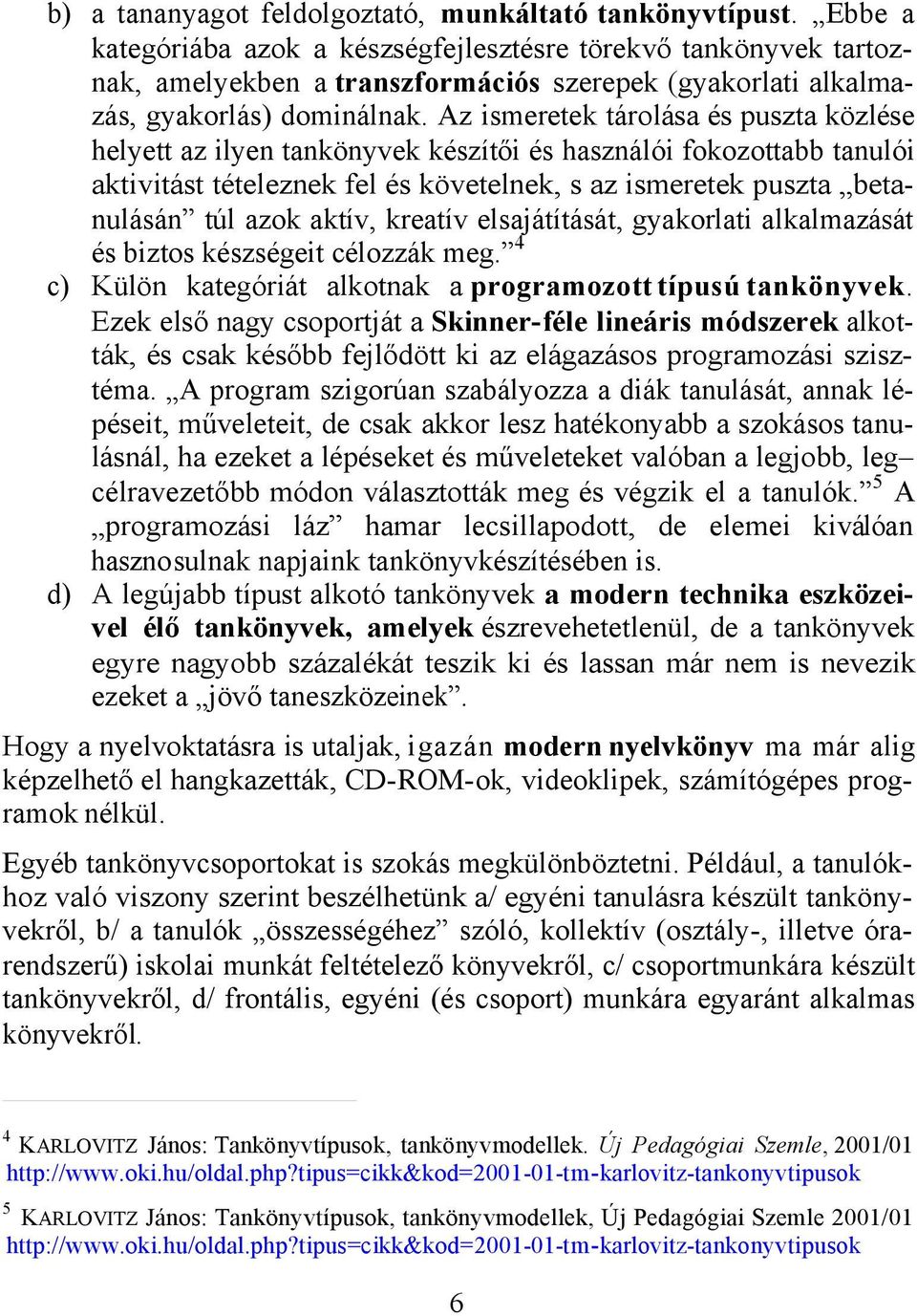 Az ismeretek tárolása és puszta közlése helyett az ilyen tankönyvek készítői és használói fokozottabb tanulói aktivitást tételeznek fel és követelnek, s az ismeretek puszta betanulásán túl azok