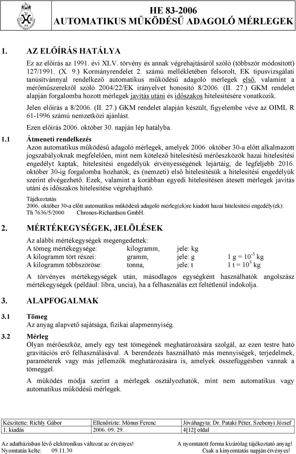 ) GKM rendelet alapján forgalomba hozott mérlegek javítás utáni és időszakos hitelesítésére vonatkozik. Jelen előírás a 8/2006. (II. 27.