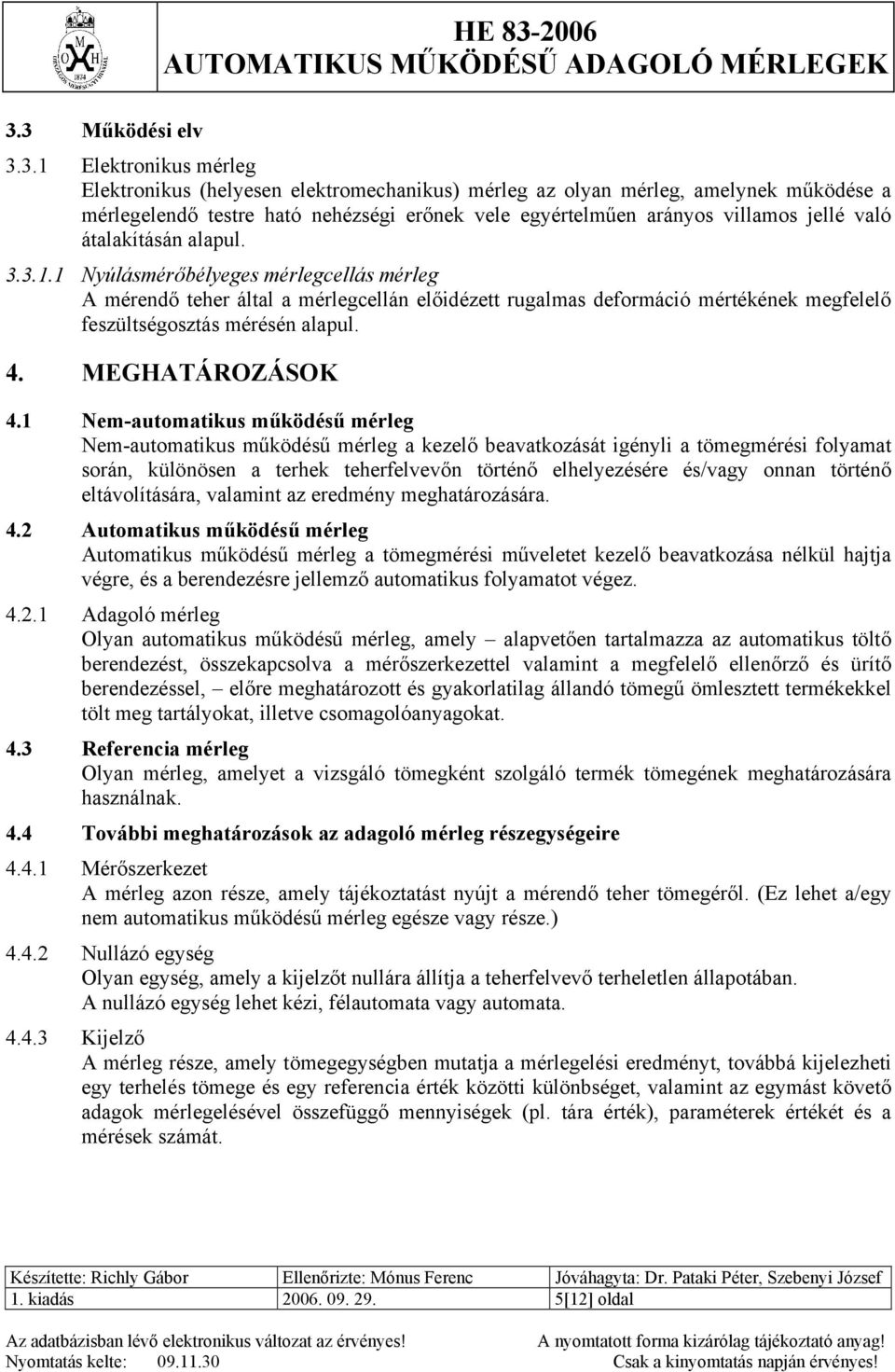 1 Nyúlásmérőbélyeges mérlegcellás mérleg A mérendő teher által a mérlegcellán előidézett rugalmas deformáció mértékének megfelelő feszültségosztás mérésén alapul. 4. MEGHATÁROZÁSOK 4.