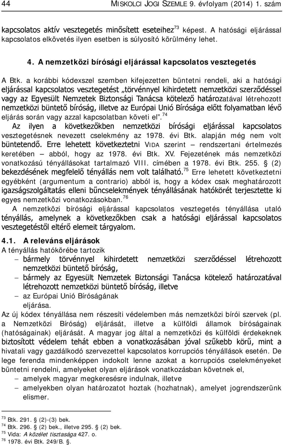 a korábbi kódexszel szemben kifejezetten büntetni rendeli, aki a hatósági eljárással kapcsolatos vesztegetést törvénnyel kihirdetett nemzetközi szerződéssel vagy az Egyesült Nemzetek Biztonsági