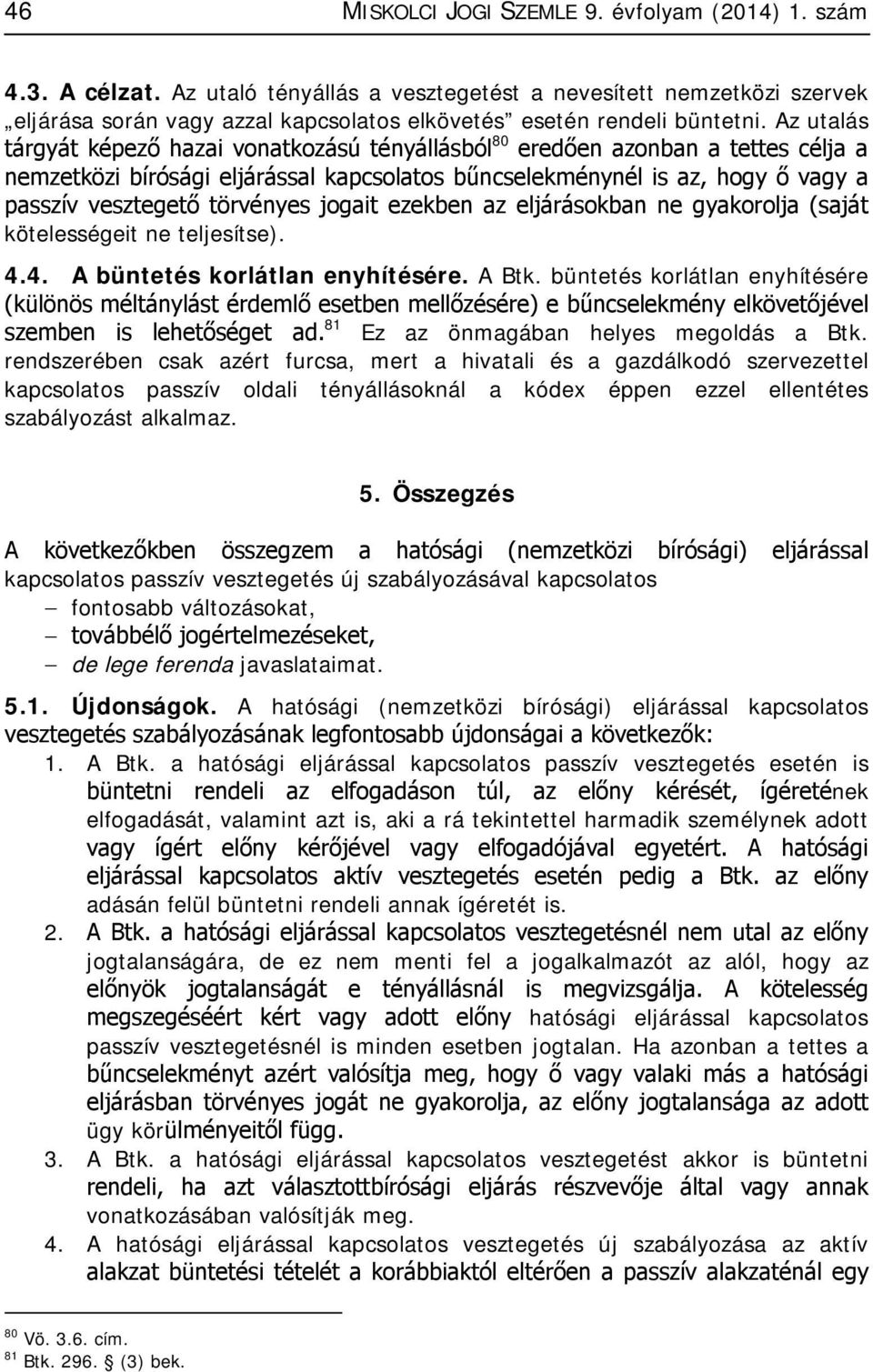 Az utalás tárgyát képező hazai vonatkozású tényállásból 80 eredően azonban a tettes célja a nemzetközi bírósági eljárással kapcsolatos bűncselekménynél is az, hogy ő vagy a passzív vesztegető