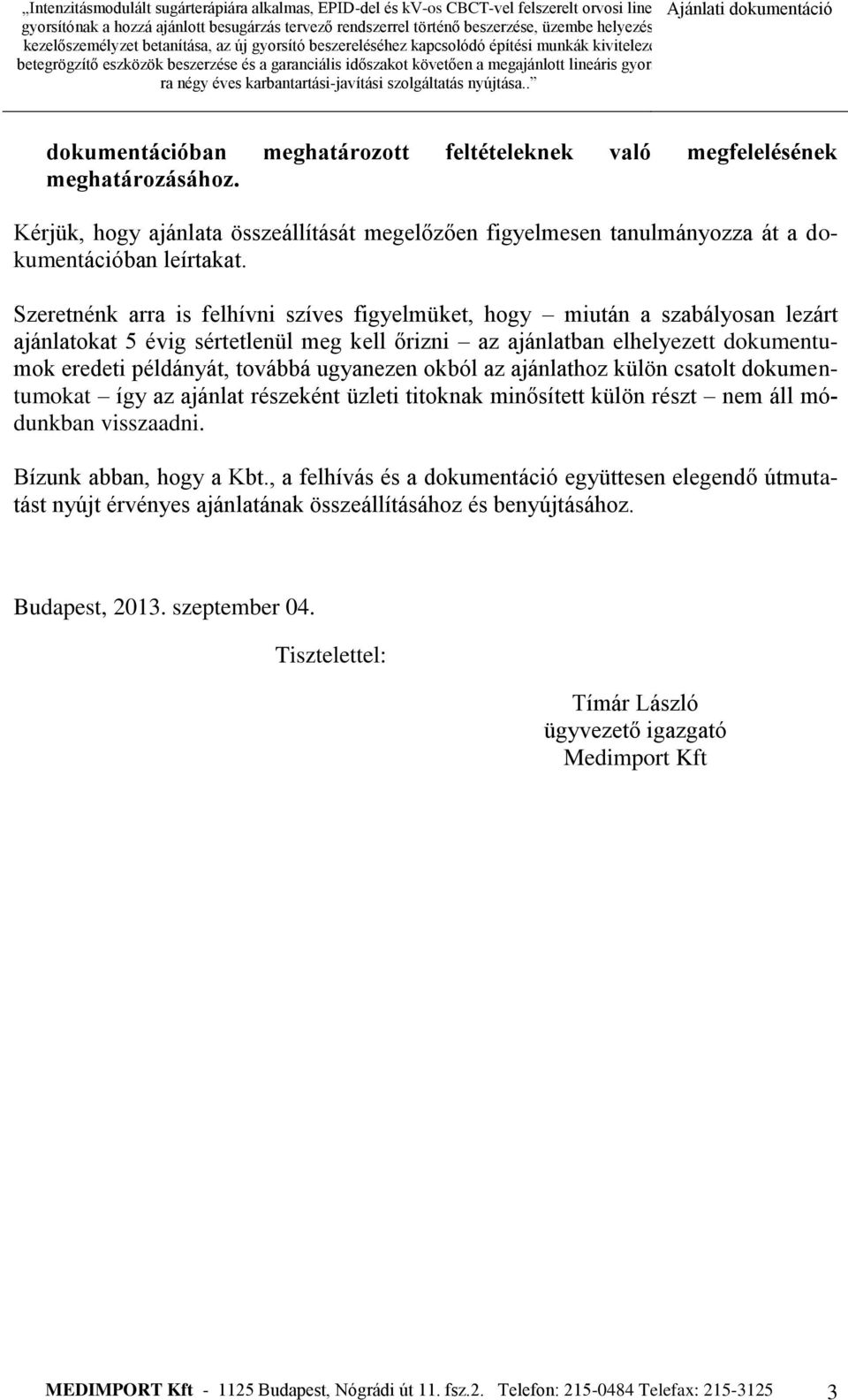 ugyanezen okból az ajánlathoz külön csatolt dokumentumokat így az ajánlat részeként üzleti titoknak minősített külön részt nem áll módunkban visszaadni. Bízunk abban, hogy a Kbt.