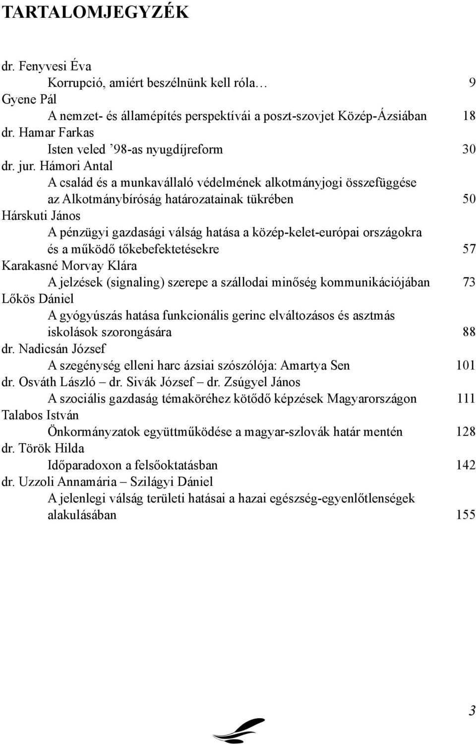 Hámori Antal A család és a munkavállaló védelmének alkotmányjogi összefüggése az Alkotmánybíróság határozatainak tükrében 50 Hárskuti János A pénzügyi gazdasági válság hatása a közép-kelet-európai