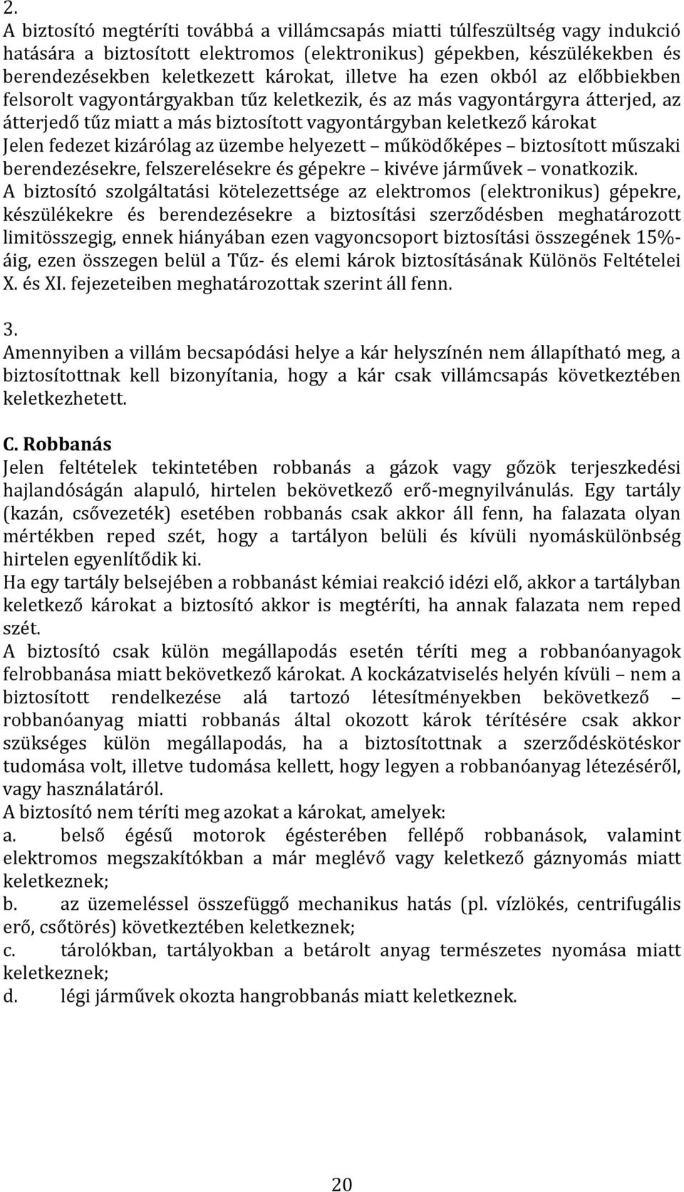 fedezet kizárólag az üzembe helyezett működőképes biztosított műszaki berendezésekre, felszerelésekre és gépekre kivéve járművek vonatkozik.