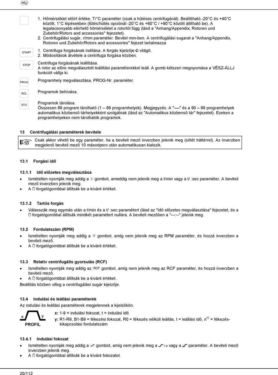 A centrifugálási sugarat a "Anhang/Appendix, Rotoren und Zubehör/Rotors and accessories" fejezet tartalmazza START 1. Centrifuga forgásának indítása. A forgás kijelzője világít. 2.