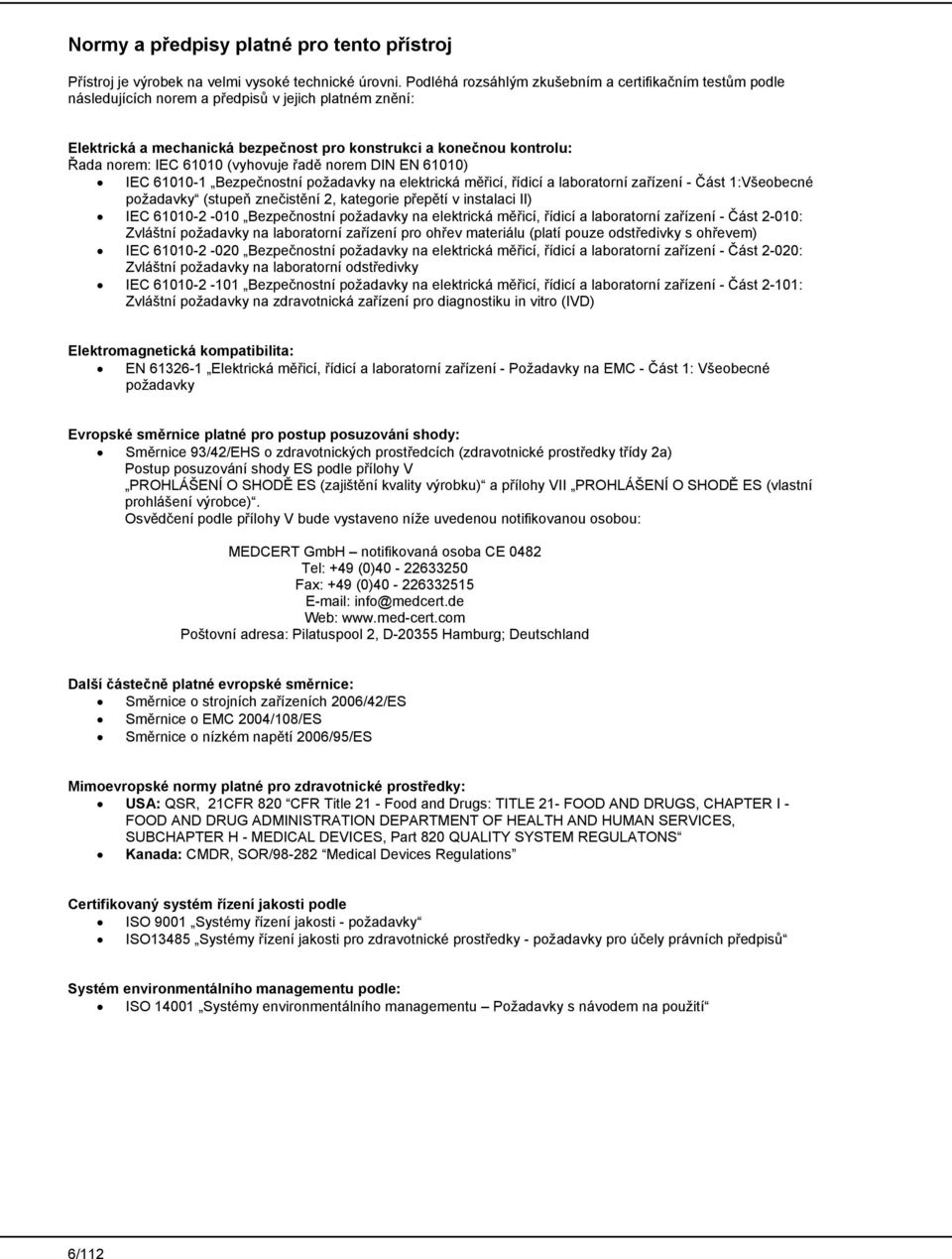 61010 (vyhovuje řadě norem DIN EN 61010) IEC 61010-1 Bezpečnostní požadavky na elektrická měřicí, řídicí a laboratorní zařízení - Část 1:Všeobecné požadavky (stupeň znečistění 2, kategorie přepětí v