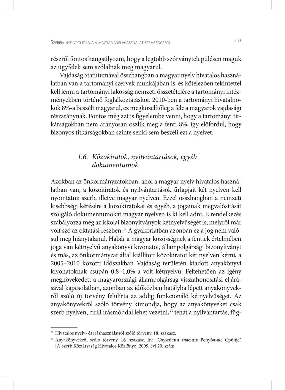 tartományi intézményekben történő foglalkoztatáskor. 2010-ben a tartományi hivatalnokok 8%-a beszélt magyarul, ez megközelítőleg a fele a magyarok vajdasági részaránynak.