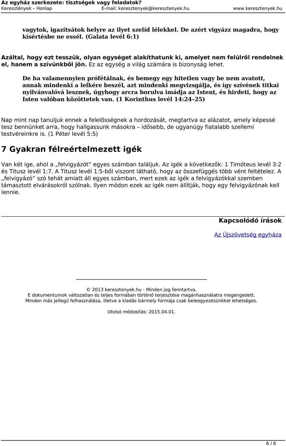 De ha valamennyien prófétálnak, és bemegy egy hitetlen vagy be nem avatott, annak mindenki a lelkére beszél, azt mindenki megvizsgálja, és így szívének titkai nyilvánvalóvá lesznek, úgyhogy arcra