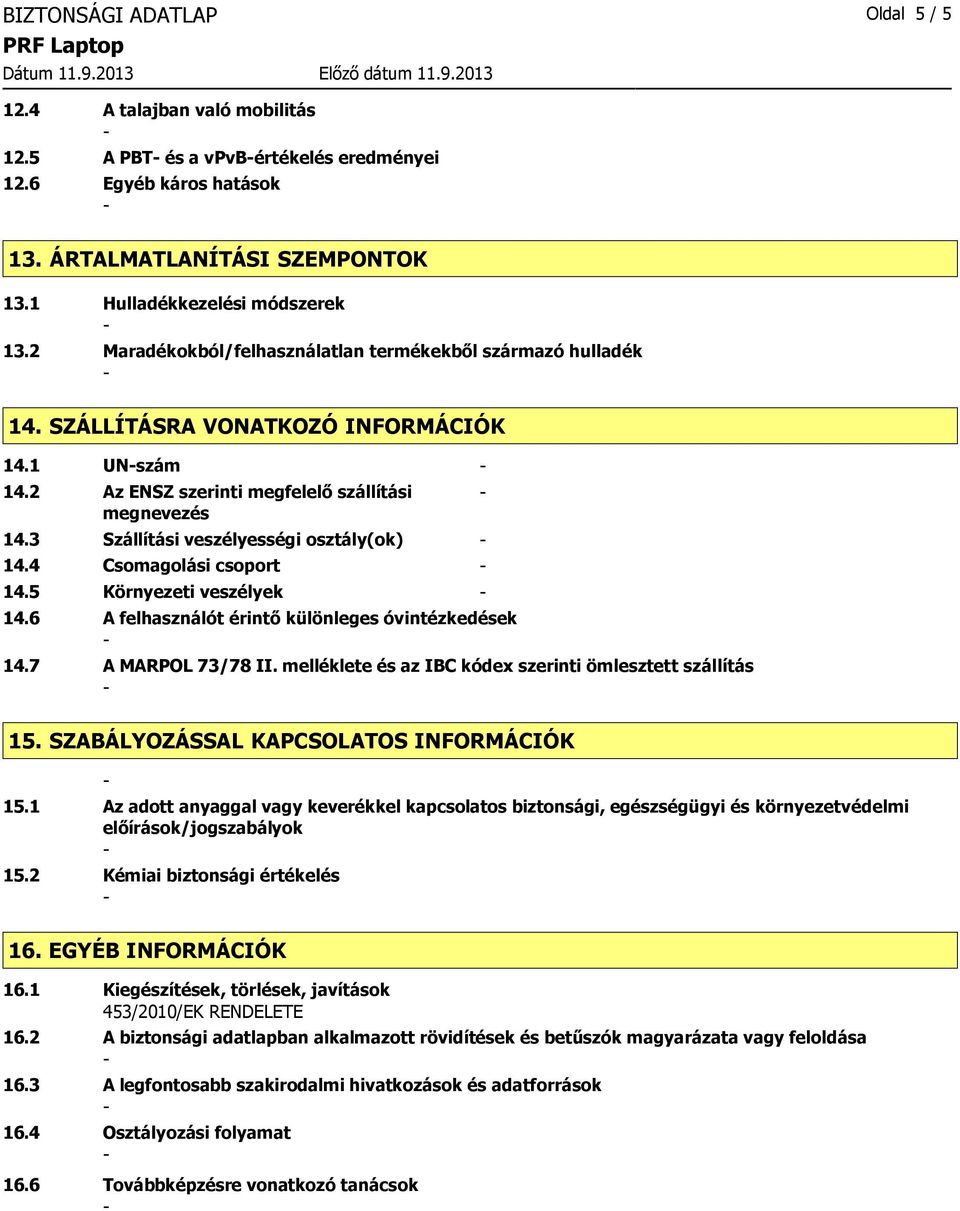 3 Szállítási veszélyességi osztály(ok) 14.4 Csomagolási csoport 14.5 Környezeti veszélyek 14.6 A felhasználót érintő különleges óvintézkedések 14.7 A MARPOL 73/78 II.