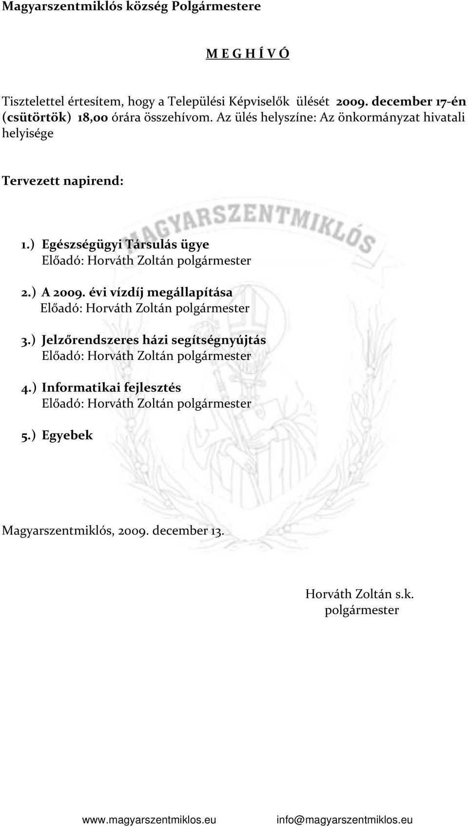 Az ülés helyszíne: Az önkormányzat hivatali helyisége Tervezett napirend: 1.) Egészségügyi Társulás ügye 2.