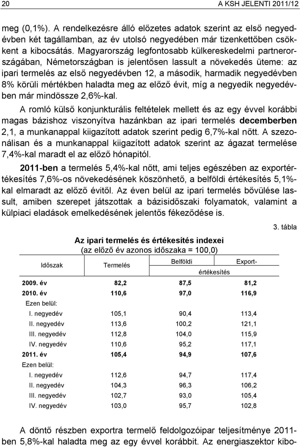 körüli mértékben haladta meg az előző évit, míg a negyedik negyedévben már mindössze 2,6%-kal.