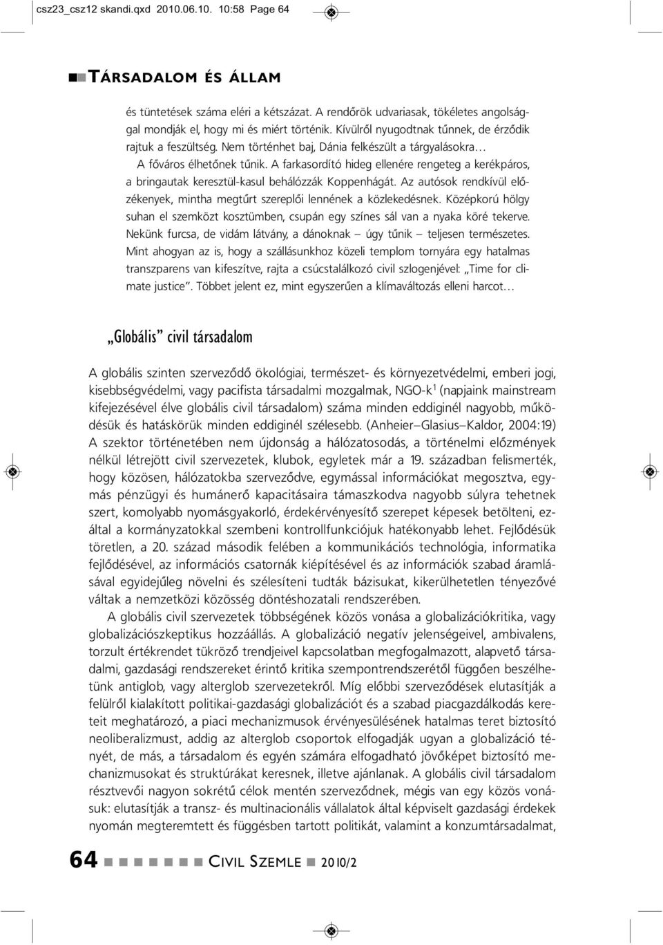 A farkasordító hideg elleére regeteg a kerékpáros, a brigautak keresztül-kasul behálózzák Koppehágát. Az autósok redkívül előzékeyek, mitha megtűrt szereplői leéek a közlekedések.