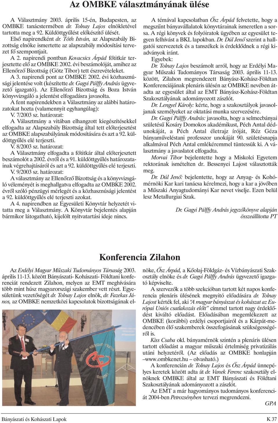 napirendi pontban Kovacsics Árpád fõtitkár terjesztette elõ az OMBKE 2002. évi beszámolóját, amihez az Ellenõrzõ Bizottság (Götz Tibor) tett észrevételeket. A 3. napirendi pont az OMBKE 2002.