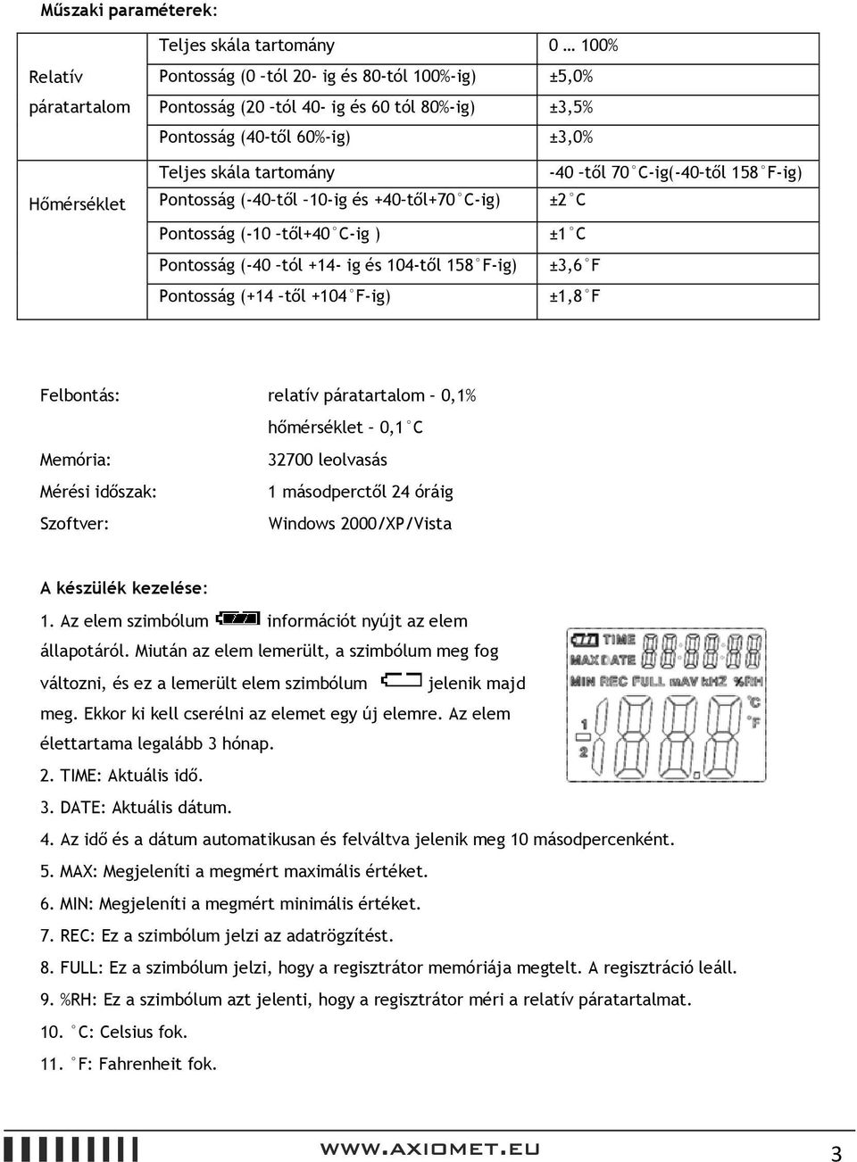 től 70 C-ig(-40 től 158 F-ig) ±2 C ±1 C ±3,6 F ±1,8 F Felbontás: relatív páratartalom 0,1% hőmérséklet 0,1 C Memória: 32700 leolvasás Mérési időszak: 1 másodperctől 24 óráig Szoftver: Windows