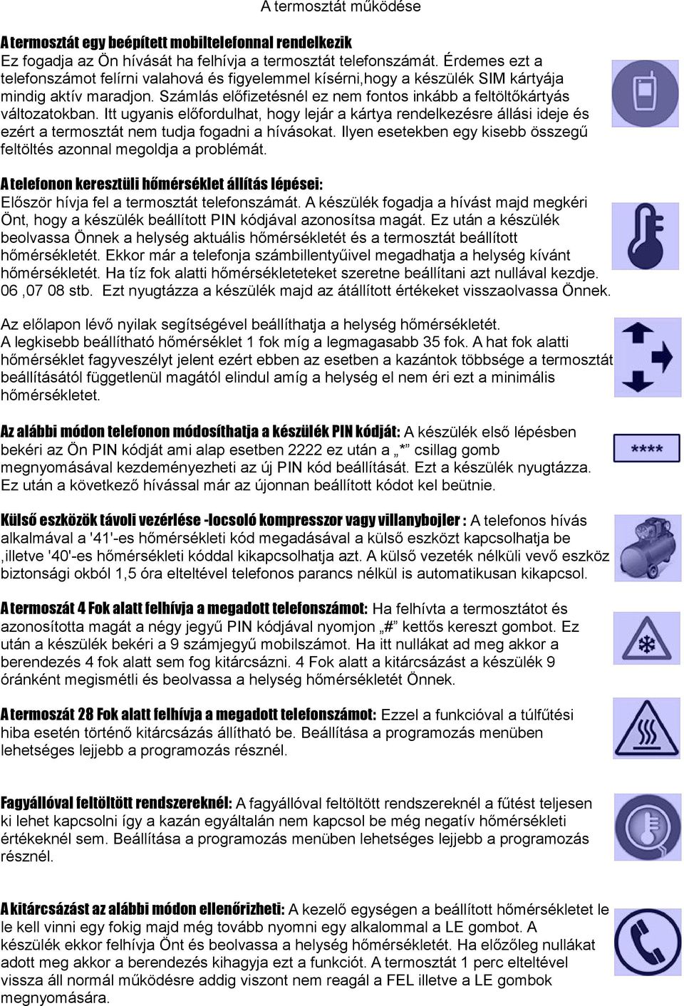 Itt ugyanis előfordulhat, hogy lejár a kártya rendelkezésre állási ideje és ezért a termosztát nem tudja fogadni a hívásokat. Ilyen esetekben egy kisebb összegű feltöltés azonnal megoldja a problémát.