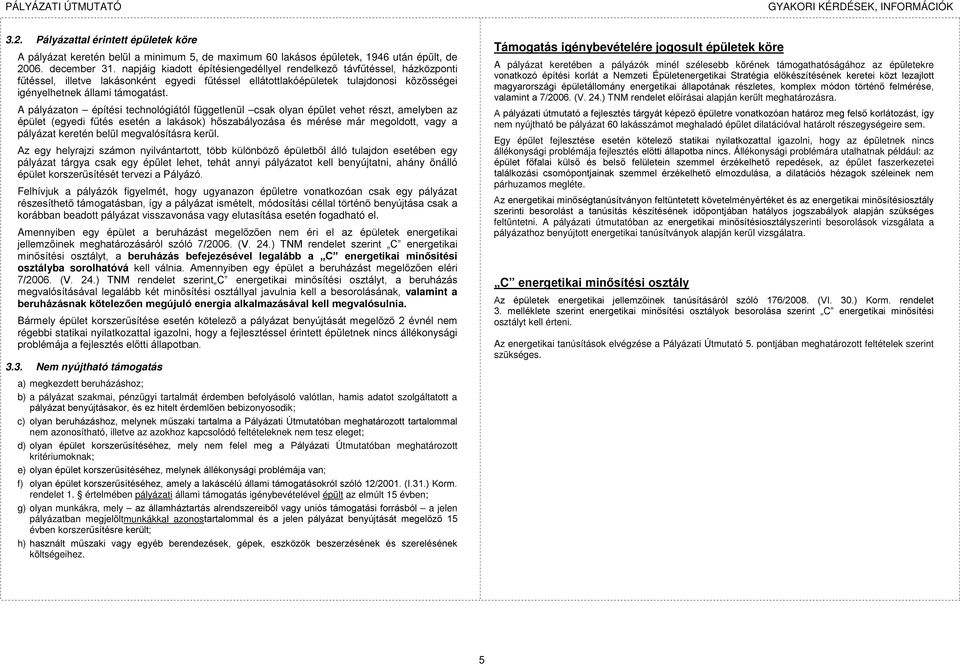 A pályázaton építési technológiától függetlenül csak olyan épület vehet részt, amelyben az épület (egyedi fűtés esetén a lakások) hőszabályozása és mérése már megoldott, vagy a pályázat keretén belül