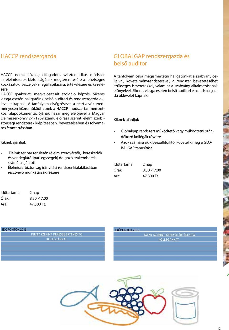 A tanfolyam elvégzésével a résztvevők eredményesen közreműködhetnek a HACCP módszertan nemzetközi alapdokumentációjának hazai megfelelőjével a Magyar Élelmiszerkönyv 2-1/1969 számú előírása szerinti