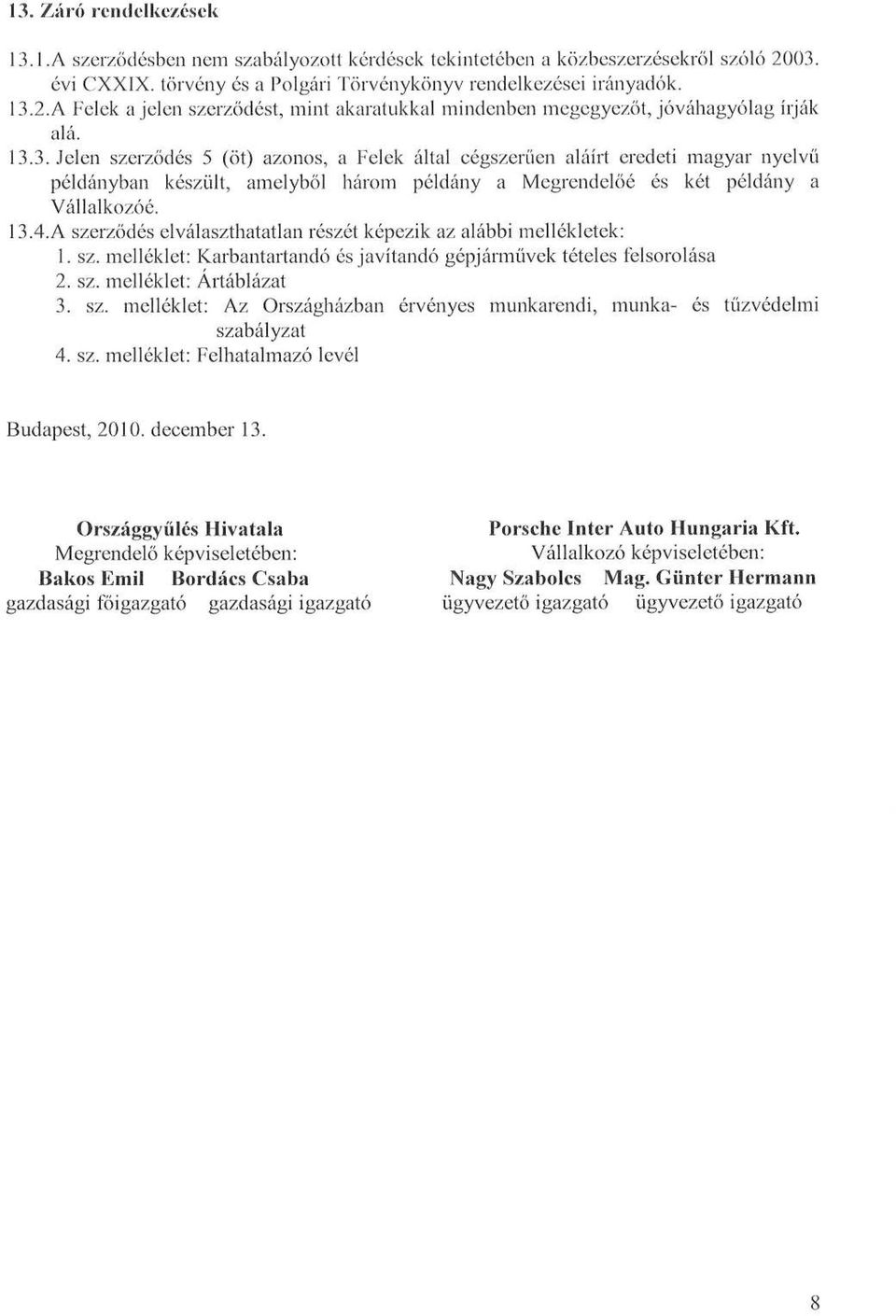 A szerződés elválaszthatatlan részét képezik az alábbi mellékletek : 1. sz. melléklet : Karbantartandó és javítandó gépjárművek tételes felsorolása 2. sz. melléklet : Ártáblázat 3. sz. melléklet: Az Országházban érvényes munkarendi, munka- és tűzvédelmi szabályzat 4.