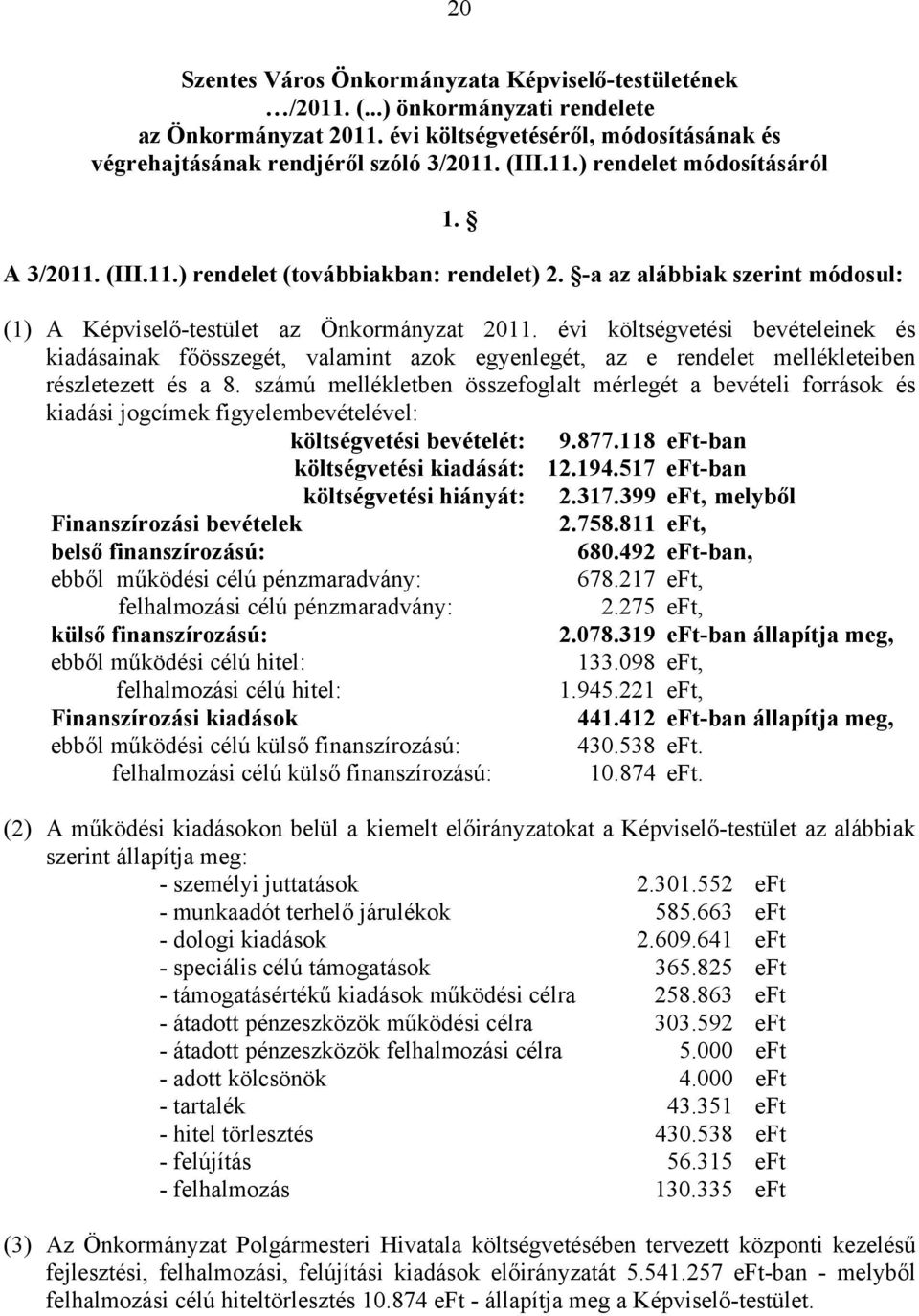 -a az alábbiak szerint módosul: (1) A Képviselő-testület az Önkormányzat költségvetési bevételeinek és kiadásainak főösszegét, valamint azok egyenlegét, az e rendelet mellékleteiben részletezett és a