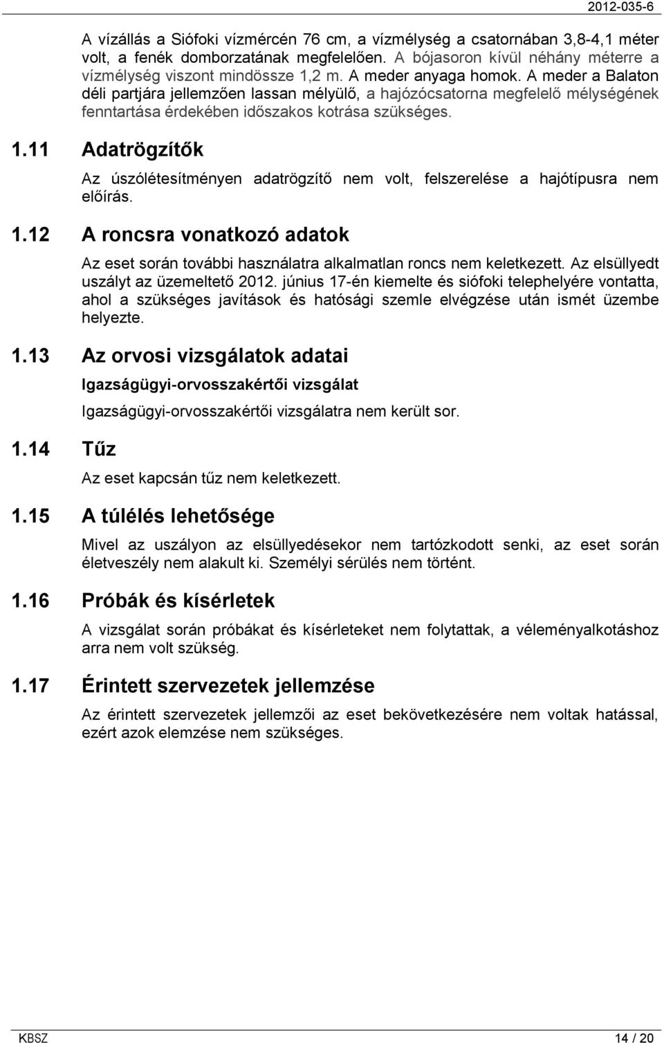 11 Adatrögzítők Az úszólétesítményen adatrögzítő nem volt, felszerelése a hajótípusra nem előírás. 1.12 A roncsra vonatkozó adatok Az eset során további használatra alkalmatlan roncs nem keletkezett.