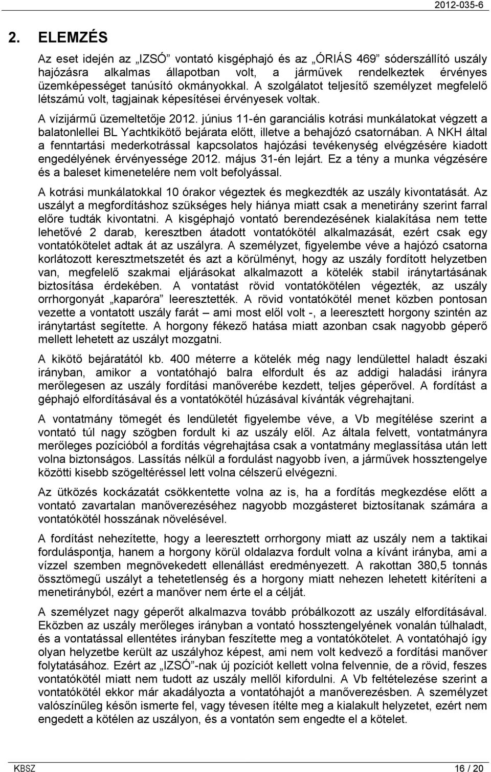 június 11-én garanciális kotrási munkálatokat végzett a balatonlellei BL Yachtkikötő bejárata előtt, illetve a behajózó csatornában.