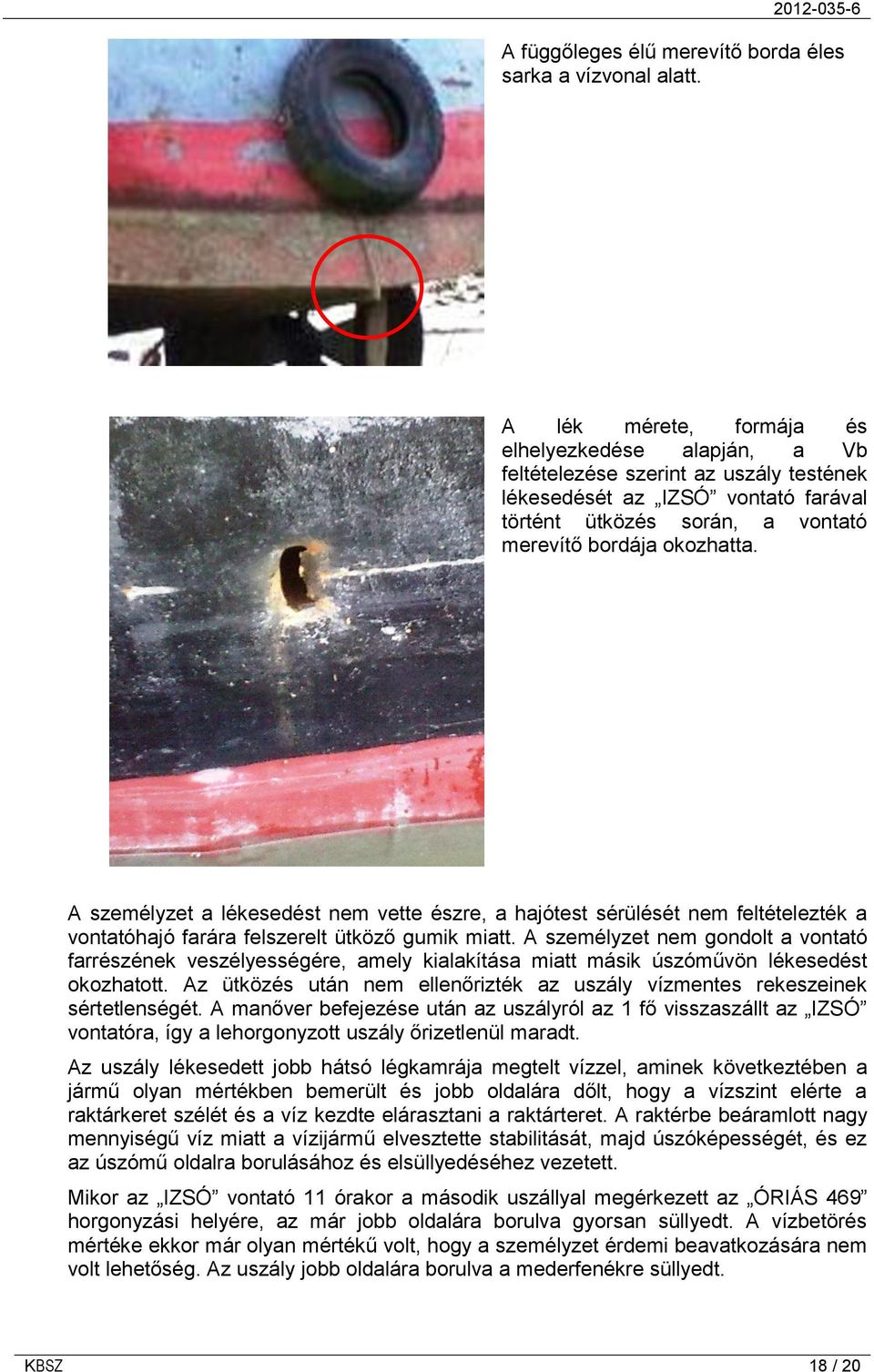 A személyzet a lékesedést nem vette észre, a hajótest sérülését nem feltételezték a vontatóhajó farára felszerelt ütköző gumik miatt.