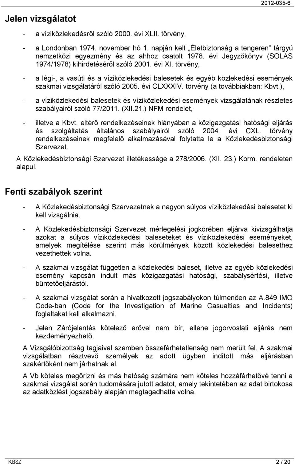 évi CLXXXIV. törvény (a továbbiakban: Kbvt.), - a víziközlekedési balesetek és víziközlekedési események vizsgálatának részletes szabályairól szóló 77/2011. (XII.21.) NFM rendelet, - illetve a Kbvt.
