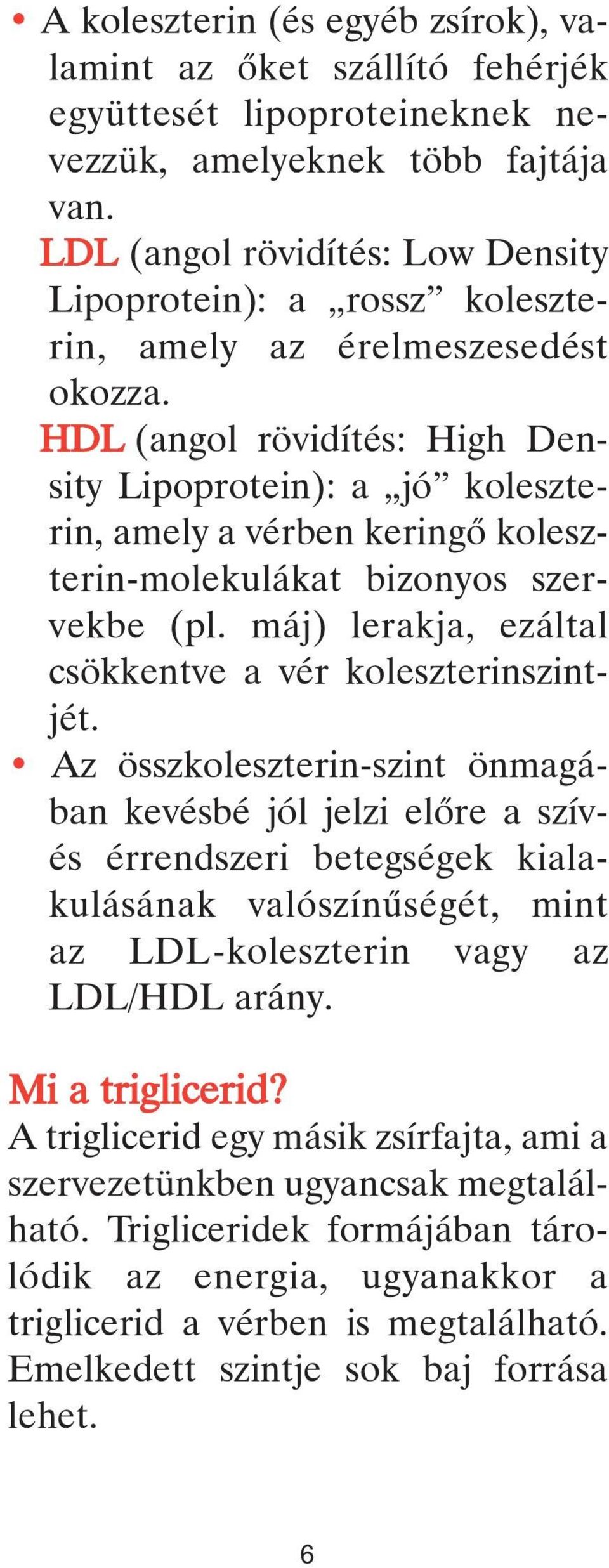 HDL (angol rövidítés: High Density Lipoprotein): a jó koleszterin, amely a vérben keringô koleszterin-molekulákat bizonyos szervekbe (pl. máj) lerakja, ezáltal csökkentve a vér koleszterinszintjét.