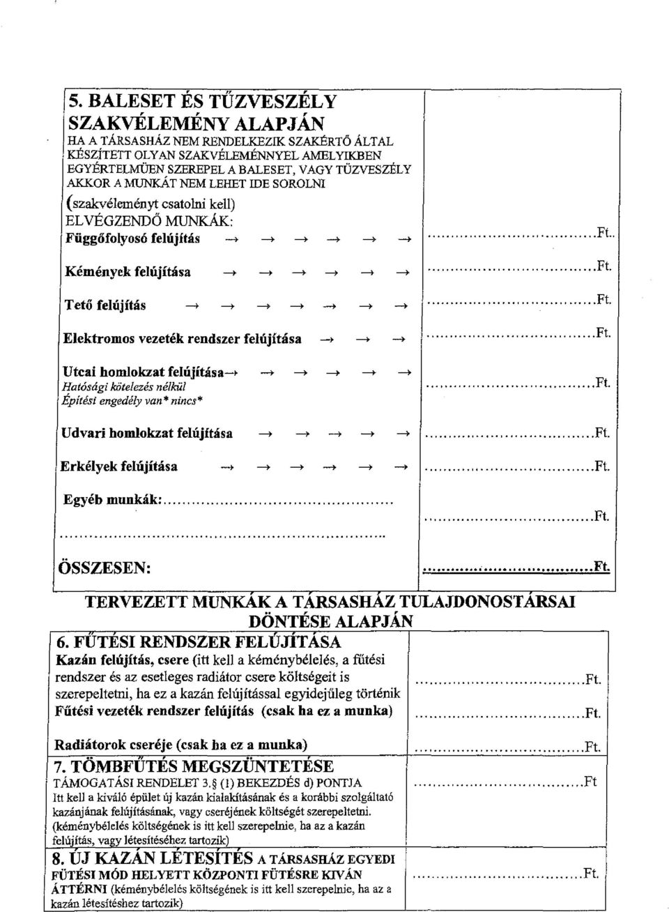 Kémények felújítása --+ --+ -> Tető felújítás -> --+ -> --> Elektromos vezeték rendszer felújítása Utcai homlokzat felújítása-+ Hatósági kötelezés nélkül Építési engedély van* nincs* --+ -> --+ -->