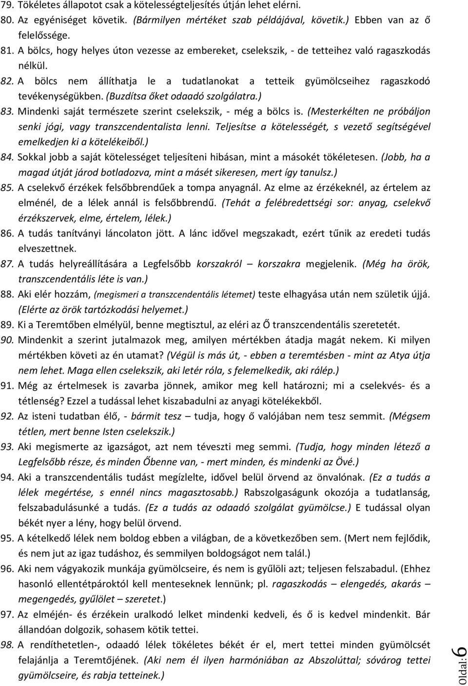 (Buzdítsa őket odaadó szolgálatra.) 83. Mindenki saját természete szerint cselekszik, - még a bölcs is. (Mesterkélten ne próbáljon senki jógi, vagy transzcendentalista lenni.