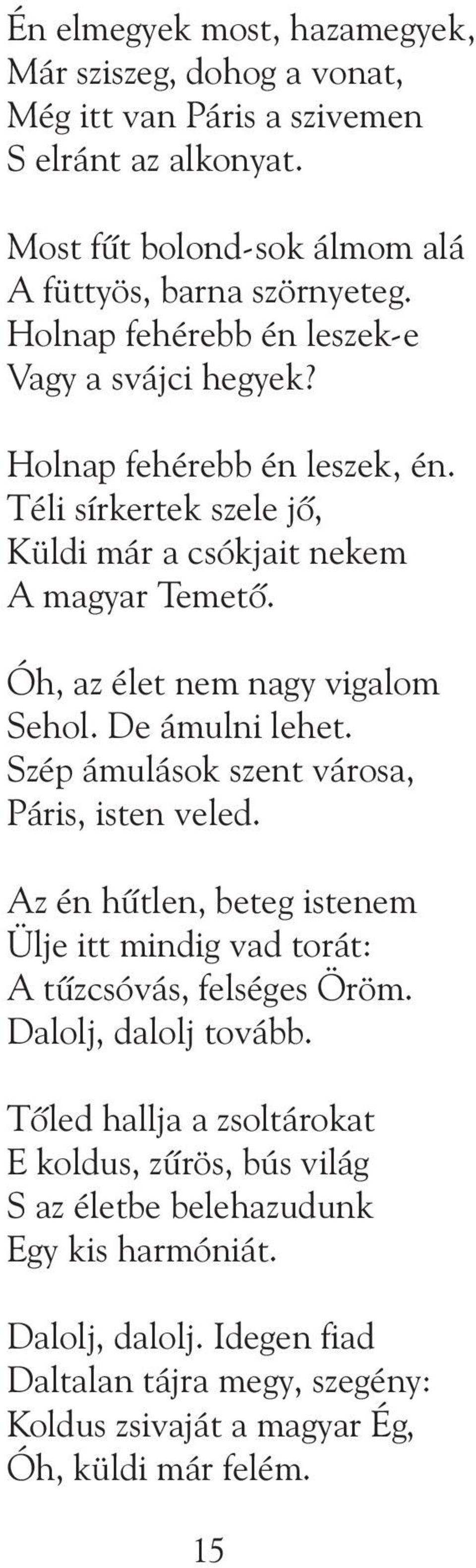 Óh, az élet nem nagy vigalom Sehol. De ámulni lehet. Szép ámulások szent városa, Páris, isten veled. Az én hûtlen, beteg istenem Ülje itt mindig vad torát: A tûzcsóvás, felséges Öröm.