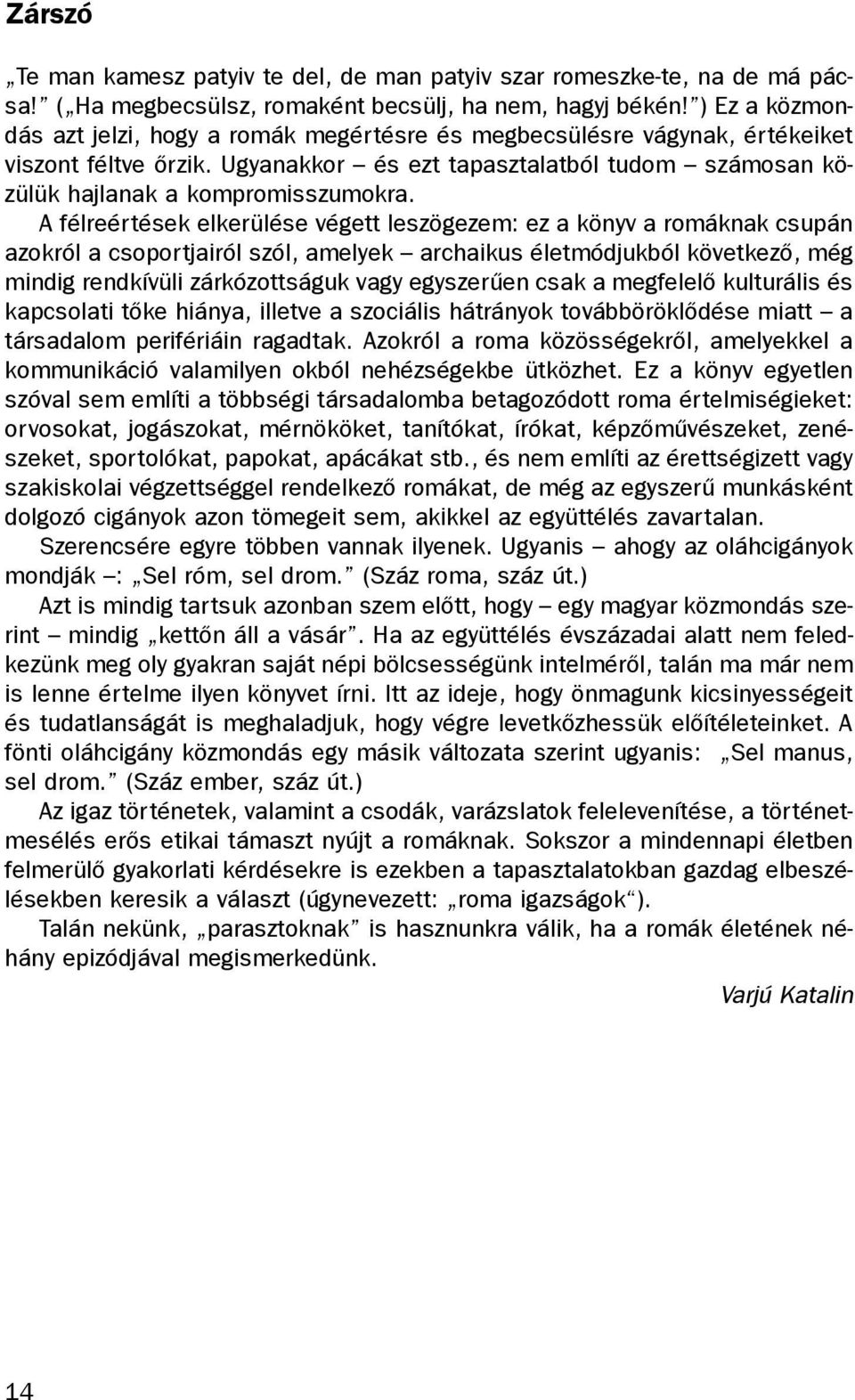 A félreértések elkerülése végett leszögezem: ez a könyv a romáknak csupán azokról a csoportjairól szól, amelyek archaikus életmódjukból következõ, még mindig rendkívüli zárkózottságuk vagy egyszerûen