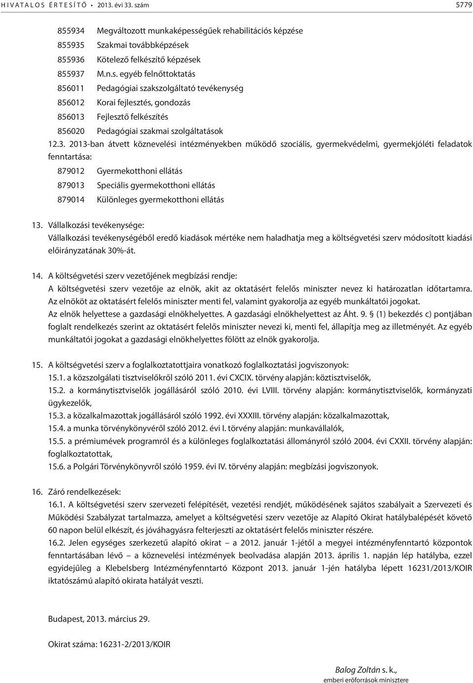 égűek rehabilitációs képzése 855935 Szakmai továbbképzések 855936 Kötelező felkészítő képzések 855937 M.n.s. egyéb felnőttoktatás 856011 Pedagógiai szakszolgáltató tevékenység 856012 Korai fejlesztés, gondozás 856013 Fejlesztő felkészítés 856020 Pedagógiai szakmai szolgáltatások 12.