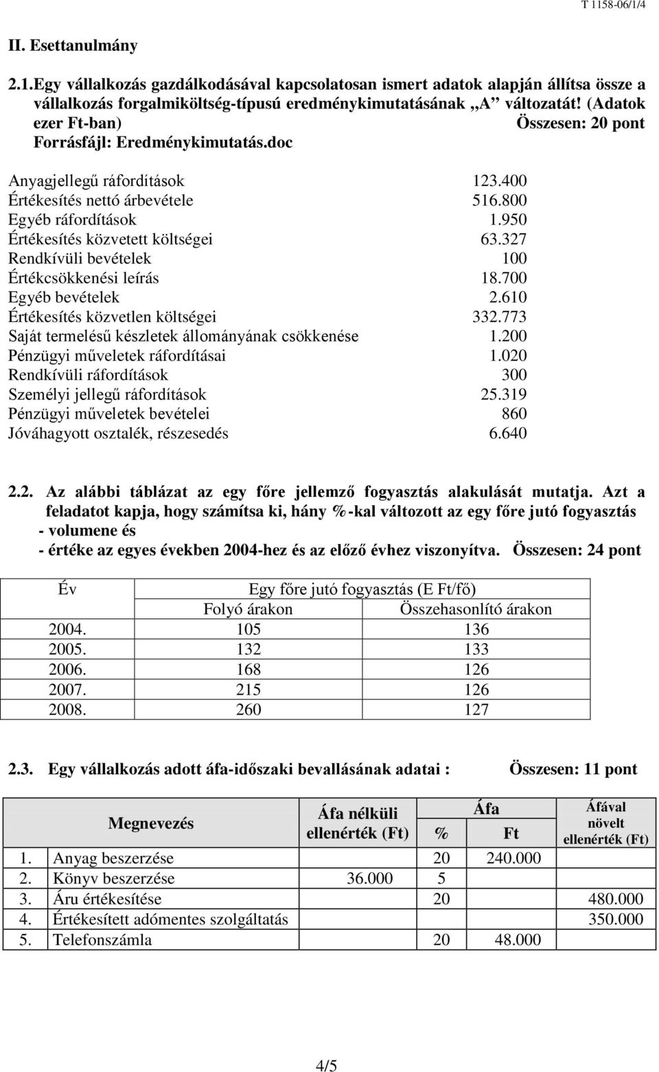 950 Értékesítés közvetett költségei 63.327 Rendkívüli bevételek 100 Értékcsökkenési leírás 18.700 Egyéb bevételek 2.610 Értékesítés közvetlen költségei 332.